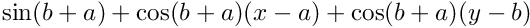 $ \sin(b+a)+\cos(b+a)(x-a)+\cos(b+a)(y-b) $