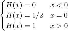 \[ \begin {cases} H(x) = 0 & x<0 \\ H(x) = 1/2 & x=0 \\ H(x) = 1 & x>0 \\ \end {cases} \]