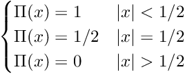 \[ \begin {cases} \Pi(x) = 1 & |x| < 1/2 \\ \Pi(x) = 1/2 & |x| = 1/2 \\ \Pi(x) = 0 & |x| > 1/2 \\ \end {cases} \]