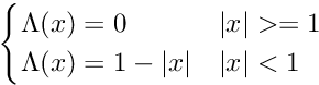 \[ \begin {cases} \Lambda(x) = 0 & |x| >= 1 \\ \Lambda(x) = 1-|x| & |x| < 1 \end {cases} \]