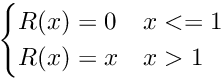 \[ \begin {cases} R(x) = 0 & x <= 1 \\ R(x) = x & x > 1 \\ \end {cases} \]